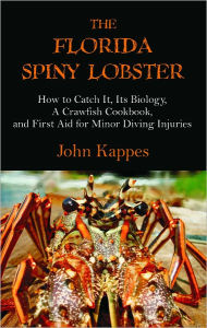 Title: The Florida Spiny Lobster: How to Catch It, Its Biology, A Crawfish Cookbook, and First Aid for Minor Diving Injuries, Author: John Kappes
