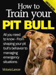 Title: How to Train Your Pit Bull - Limited Edition, Author: Victoria Lancer