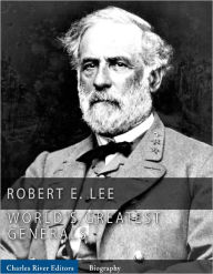 Title: The World’s Greatest Generals: The Life and Career of Robert E. Lee, Author: Charles River Editors