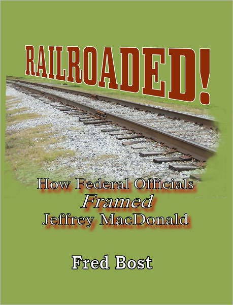 Railroaded! How Federal Officials Framed Jeffrey MacDonald by Fred Bost ...