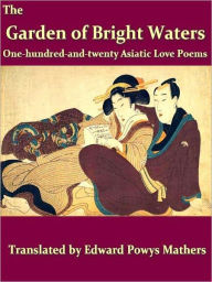 Title: The Garden of Bright Waters, One Hundred and Twenty Asiatic Love Poems, Author: Edward Powys Mathers