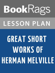 Title: Great Short Works of Herman Melville by Herman Melville Lesson Plans, Author: BookRags