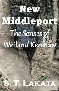 Title: New Middleport: The Senses of Weiland Kershaw, Author: S. T. Lakata