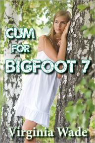Title: Cum For Bigfoot 7 (A Paranormal Erotic Romance Adventure), Author: Virginia Wade