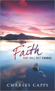 Title: Faith That Will Not Change, Author: Charles Capps