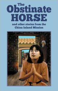 Title: The Obstinate Horse and Other Stories from the China Inland Mission, Author: China Inland Mission