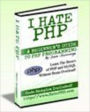 I Hate PHP = A Beginner's Guide To PHP And MySQL