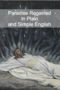Title: Paradise Regained In Plain and Simple English (A Modern Translation and the Original Version), Author: John Milton