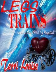 Title: Legs, Trains, and is this REALLY a Hospital?, Author: Terri Louise