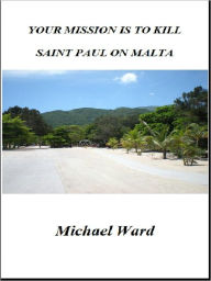 Title: Your Mission is to Kill Saint Paul on Malta, Author: Michael Ward