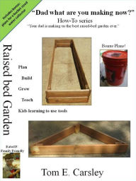 Title: Dad what are you making now: Raised Bed Garden Edition, Author: Tom E. Carsley