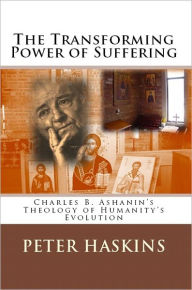 Title: The Transforming Power of Suffering: Charles B. Ashanin's Theology of Humanity's Evolution, Author: Peter Haskins