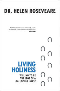 Title: Living Holiness: Willing to be the Legs of a Galloping Horse, Author: Helen Roseveare