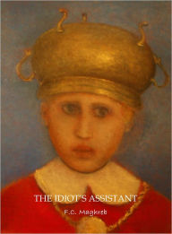 Title: The Idiot's Assistant, Author: F. C. Maghreb