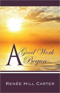 Title: A Good Work Begun, Author: Renée Hill Carter