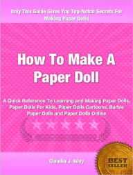 Title: How To Make a Paper Doll: A Quick Reference To Learning and Making Paper Dolls, Paper Dolls For Kids, Paper Dolls Cartoons, Barbie Paper Dolls and Paper Dolls Online, Author: Claudia Isley