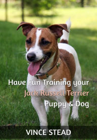 Title: Have Fun Training your Jack Russell Terrier Puppy & Dog, Author: Vince Stead