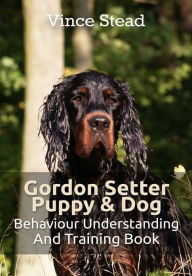 Title: Gordon Setter Puppy & Dog Behavior Understanding and Training Book, Author: Vince Stead