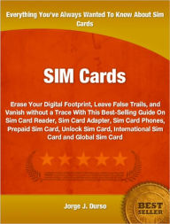 Title: Sim Cards: Erase Your Digital Footprint, Leave False Trails, and Vanish without a Trace With This Best-Selling Guide On Sim Card Reader, Sim Card Adapter, Sim Card Phones, Prepaid Sim Card, Unlock Sim Card, International Sim Card and Global Sim Card, Author: Jorge J. Durso