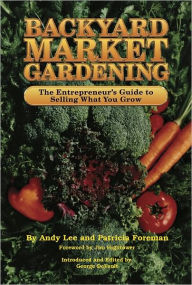 Title: Backyard Market Gardening: The Entrepreneur's Guide to Selling What You Grow, Author: Andy Lee