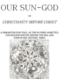 Title: Our Sun-God: or Christianity Before Christ, Author: John Denham Parsons