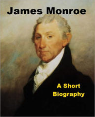 Title: James Monroe - A Short Biography, Author: Daniel C. Gilman