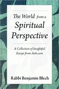 Title: The World from a Spiritual Perspective: A Collection of Insightful Essays from Aish.com, Author: Benjamin Blech