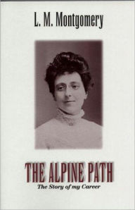 Title: The Alpine Path: The Story of My Career! A Biography, Women's Studies Classic By Lucy M. Montgomery! AAA+++, Author: Lucy Maud Montgomery