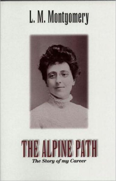 The Alpine Path: The Story of My Career! A Biography, Women's Studies Classic By Lucy M. Montgomery! AAA+++