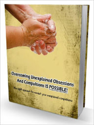 Title: Overcoming Unexplained Obsessions And Compulsions IS POSSIBLE! - The Right Approach To Combat Your Unexplained Compulsions, Author: Joye Bridal