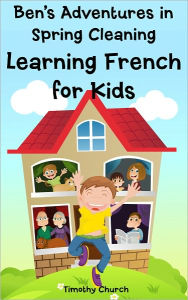 Title: Ben's Adventures in Spring Cleaning: Learning French for Kids, People and Home (Bilingual English-French Picture Book), Author: Timothy Church