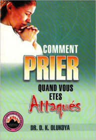Title: Comment Prier Quand Vous Etes Attaques, Author: Dr. D. K. Olukoya