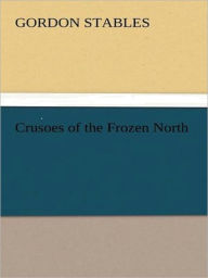 Title: Crusoes of the Frozen North, Author: Gordon Stables