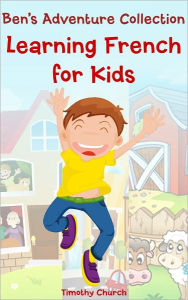 Title: Ben's Adventure Collection: Learning French for Kids. Family, Places, Buildings, Animals, and More! (Bilingual English-French Picture Book), Author: Timothy Church