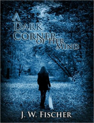 Title: A Dark Corner of Her Mind, Author: J. W. Fischer