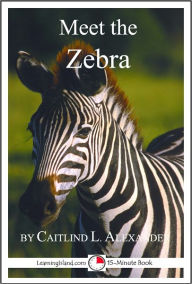 Title: Meet the Zebra: A 15-Minute book for Early Readers, Author: Caitlind Alexander