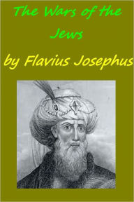 Title: Wars of the Jews or Jewish War or the History of the Destruction of Jerusalem, Author: Flavius Josephus