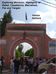 Title: Exploring Morocco: Highlights of Rabat, Casablanca, Marrakesh, Fes and Tangier, Author: Venice Kichura