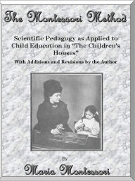 Title: The Montessori Method: Scientific Pedagogy as Applied to Child Education in “The Children’s Houses” With Additions and Revisions by the Author, Author: Maria Montessori