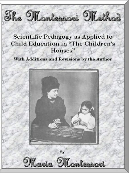 The Montessori Method: Scientific Pedagogy as Applied to Child Education in “The Children’s Houses” With Additions and Revisions by the Author