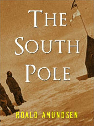 Title: THE SOUTH POLE by ROALD AMUNDSEN (Special Nook Edition) The Great World Adventures and Adventurers Series ROALD AMUNDSEN [Explorer of the North Pole and South Pole] COMPLETE AND UNABRIDGED VERSION OF ROALD AMUNDSEN'S THE SOUTH POLE, Author: Roald Amundsen