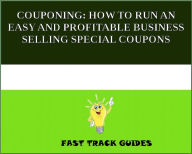 Title: COUPONING: HOW TO RUN AN EASY AND PROFITABLE BUSINESS SELLING SPECIAL COUPONS, Author: Alexey