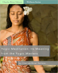Title: Yogic Meditation: Its Meaning from the Yogic Masters, Author: Charles River Editors