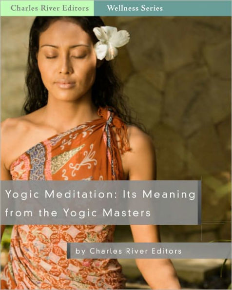 Yogic Meditation: Its Meaning from the Yogic Masters