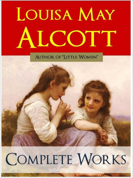 COMPLETE MAJOR WORKS OF LOUISA MAY ALCOTT (Special Complete and Unabridged NOOK Edition) THE WORLDWIDE BESTSELLER Includes Little Women, Little Men, Jo's Boys and More [Children's Fiction] Louisa May Alcott GREATEST WORKS