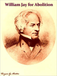 Title: William Jay and the Constitutional Movement for the Abolition of Slavery [Illustrated], Author: Bayard Tuckerman