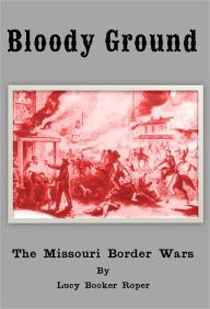 Title: Bloody Ground: The Missouri Border Wars, Author: Lucy Booker Roper