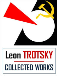 Title: LEON TROTSKY COLLECTED WORKS (Special NOOK Edition) Classics of Socialist Thought [Inspiration for Che Gueverra, Occupy Wall Street, We Are The 99%, and Other Social Justice Movements] LEON TROTSKY, Author: Leon Trotsky