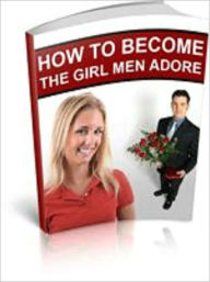 Title: How To Be The Girl Men Adore, Author: Mike Morley