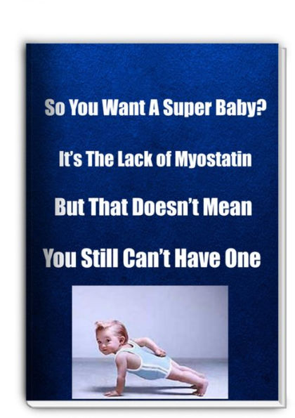 So You Want A Super Baby?-Its The Lack of Myostatin-But That Doesnt Mean You Still Cant Have One
